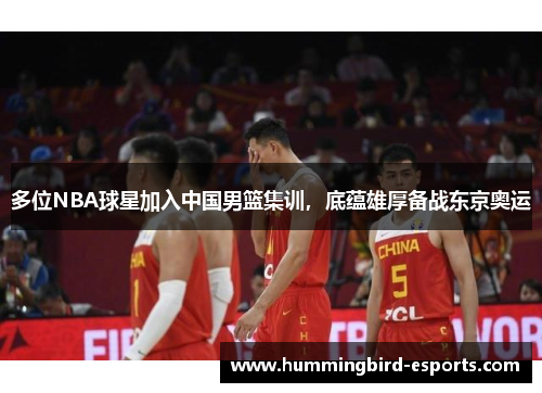多位NBA球星加入中国男篮集训，底蕴雄厚备战东京奥运