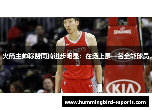 火箭主帅称赞周琦进步明显：在场上是一名全能球员